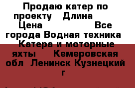 Продаю катер по проекту › Длина ­ 12 › Цена ­ 2 500 000 - Все города Водная техника » Катера и моторные яхты   . Кемеровская обл.,Ленинск-Кузнецкий г.